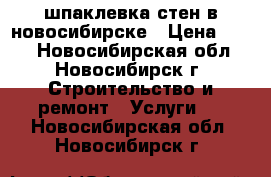 шпаклевка стен в новосибирске › Цена ­ 250 - Новосибирская обл., Новосибирск г. Строительство и ремонт » Услуги   . Новосибирская обл.,Новосибирск г.